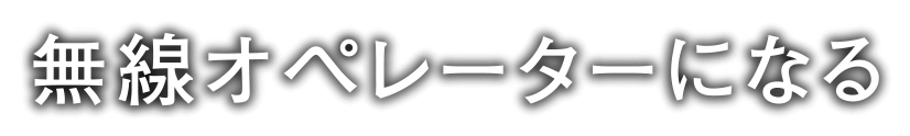 無線オペレーターになる